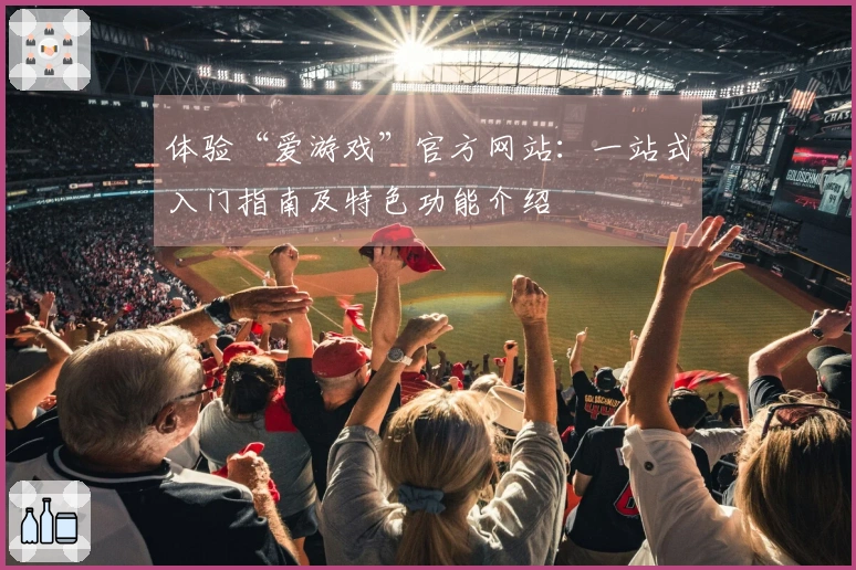 体验“爱游戏”官方网站：一站式入门指南及特色功能介绍