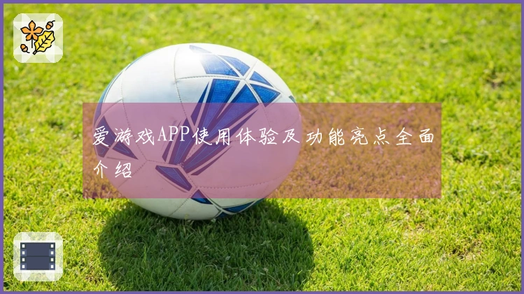 爱游戏APP使用体验及功能亮点全面介绍