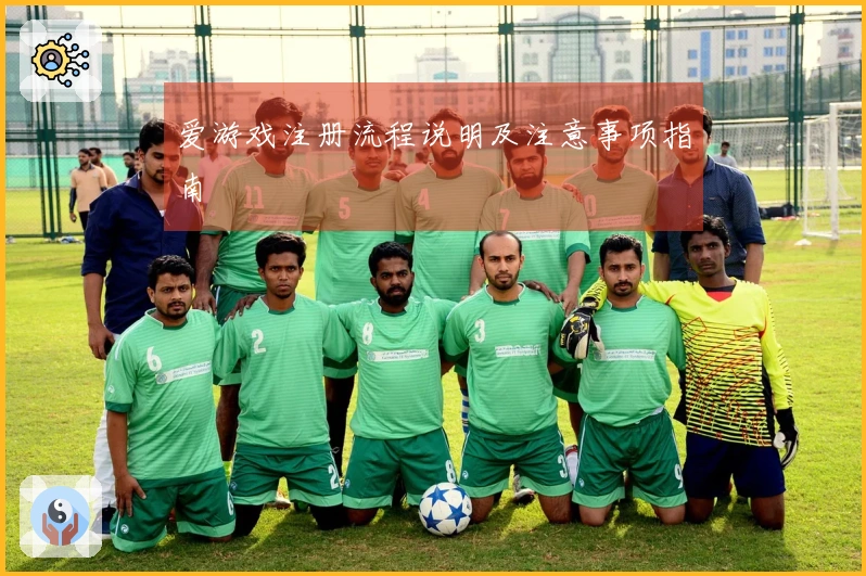 爱游戏注册流程说明及注意事项指南