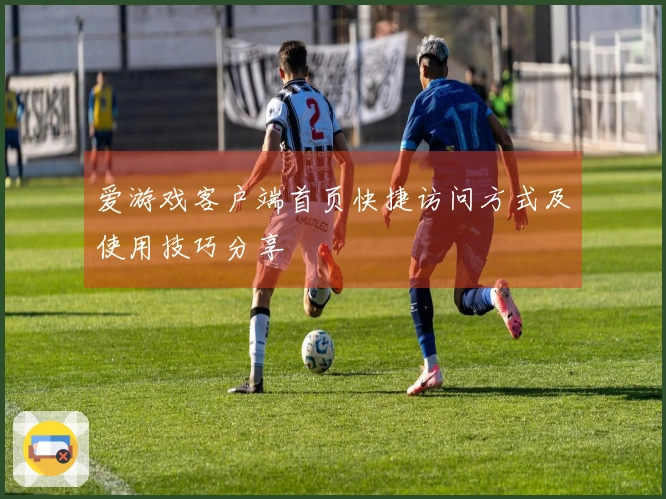 爱游戏客户端首页快捷访问方式及使用技巧分享