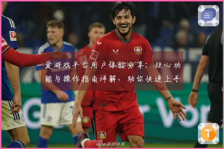 爱游戏平台用户体验分享：核心功能与操作指南详解，助你快速上手畅享游戏之乐
