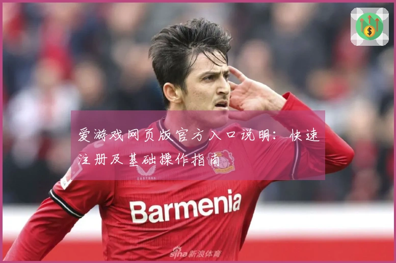 爱游戏网页版官方入口说明：快速注册及基础操作指南