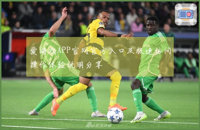 爱游戏APP官网官方入口及极速访问操作体验说明分享