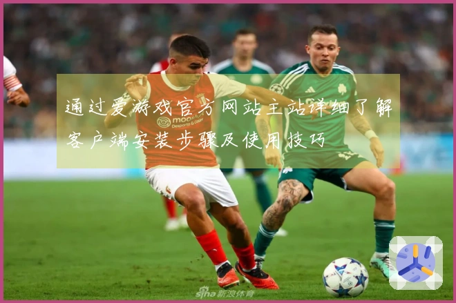 通过爱游戏官方网站主站详细了解客户端安装步骤及使用技巧